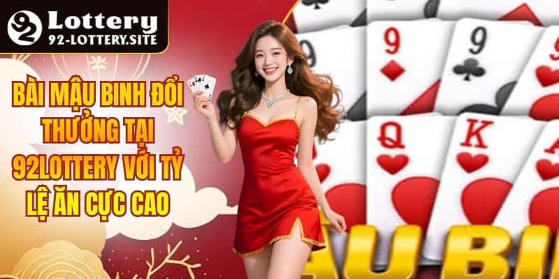 Bài Mậu Binh Đổi Thưởng Tại 92lottery Với Tỷ Lệ Ăn Cực Cao
