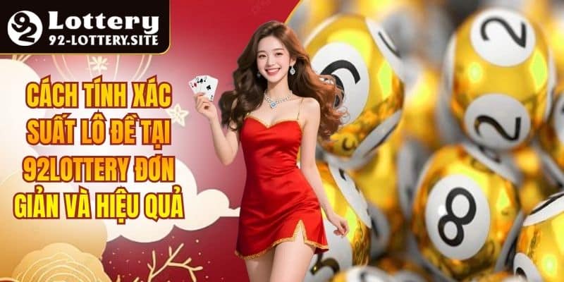 Cách Tính Xác Suất Lô Đề Tại 92lottery Đơn Giản Và Hiệu Quả