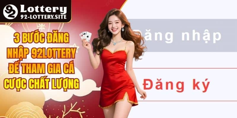 3 Bước Đăng Nhập 92lottery Để Tham Gia Cá Cược Chất Lượng