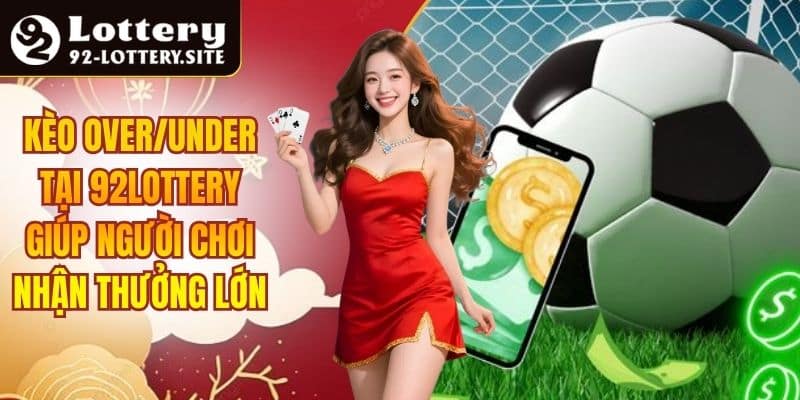 Kèo Over/Under Tại 92lottery Giúp Người Chơi Nhận Thưởng Lớn